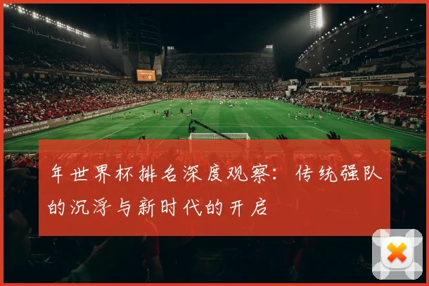 年世界杯排名深度观察：传统强队的沉浮与新时代的开启