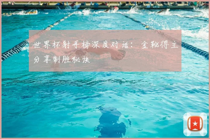 世界杯射手榜深度对话:金靴得主分享制胜秘诀