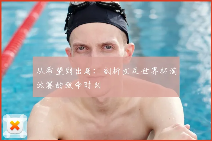 从希望到出局：剖析女足世界杯淘汰赛的致命时刻