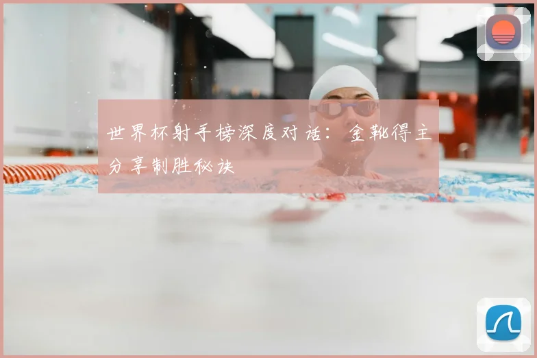 世界杯射手榜深度对话:金靴得主分享制胜秘诀