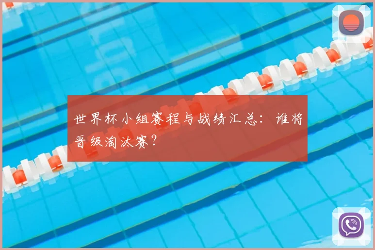 世界杯小组赛程与战绩汇总：谁将晋级淘汰赛？