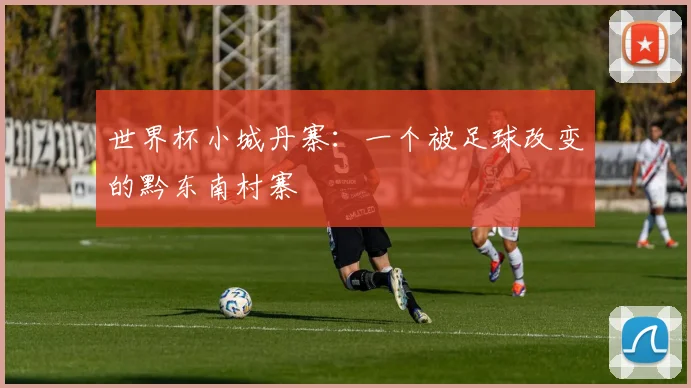 世界杯小城丹寨:一个被足球改变的黔东南村寨