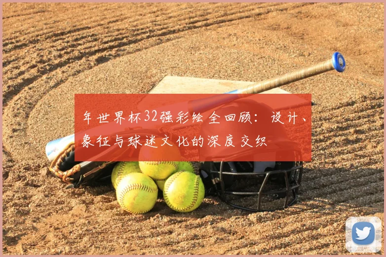 年世界杯32强彩绘全回顾:设计、象征与球迷文化的深度交织