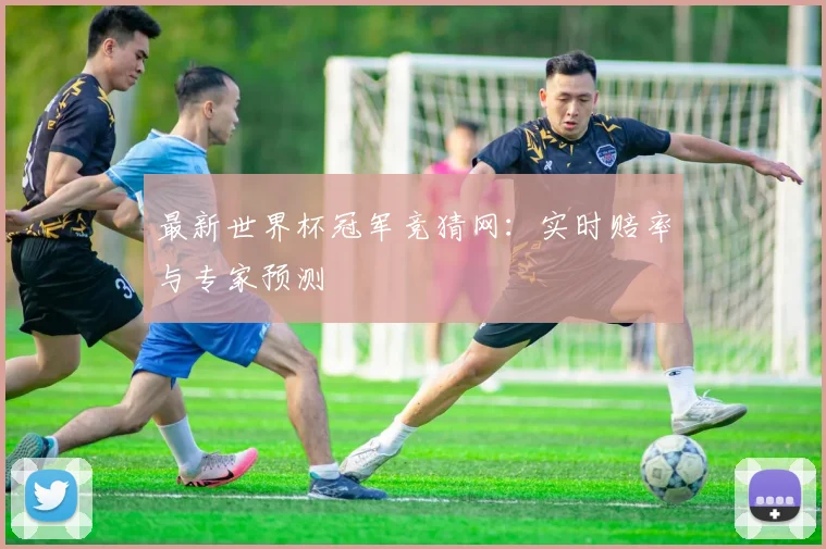 最新世界杯冠军竞猜网:实时赔率与专家预测