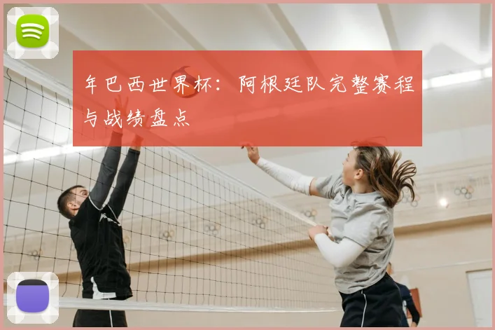 年巴西世界杯:阿根廷队完整赛程与战绩盘点