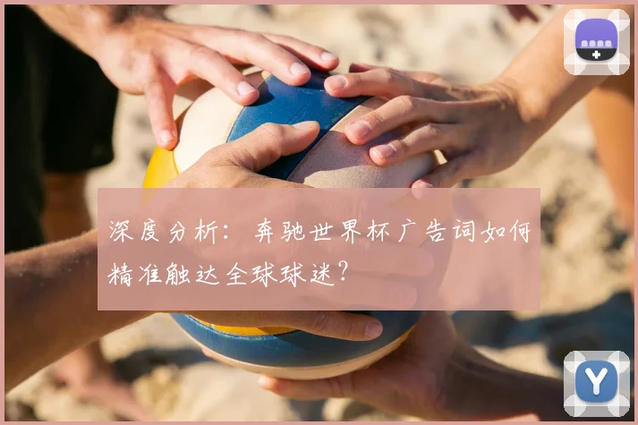 深度分析：奔驰世界杯广告词如何精准触达全球球迷？
