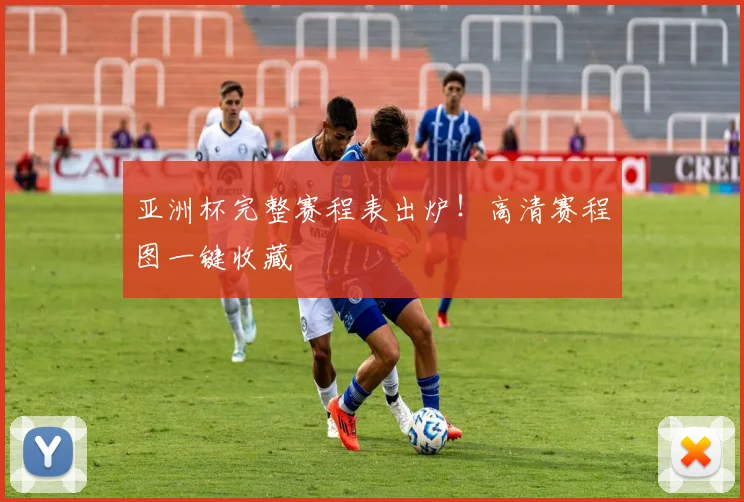亚洲杯完整赛程表出炉！高清赛程图一键收藏