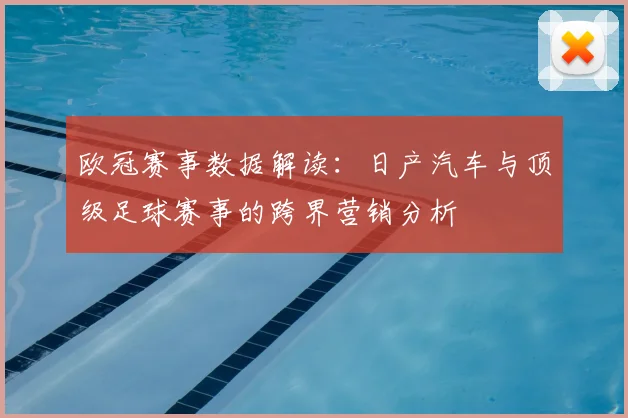 欧冠赛事数据解读：日产汽车与顶级足球赛事的跨界营销分析