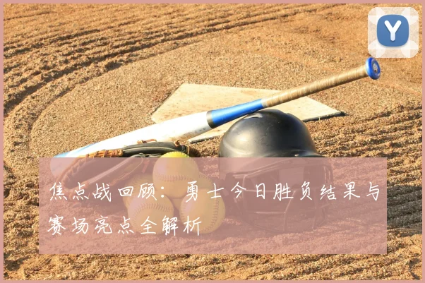 焦点战回顾：勇士今日胜负结果与赛场亮点全解析