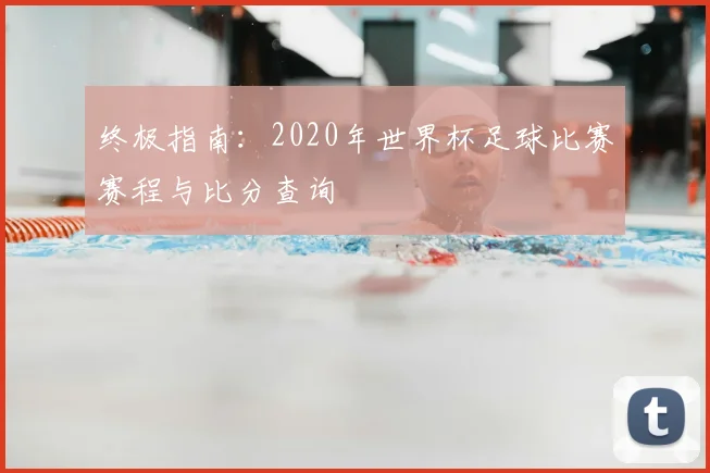 终极指南：2020年世界杯足球比赛赛程与比分查询