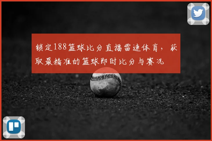 锁定188篮球比分直播雷速体育，获取最精准的篮球即时比分与赛况