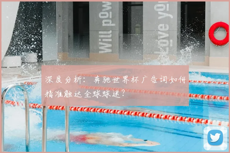 深度分析：奔驰世界杯广告词如何精准触达全球球迷？