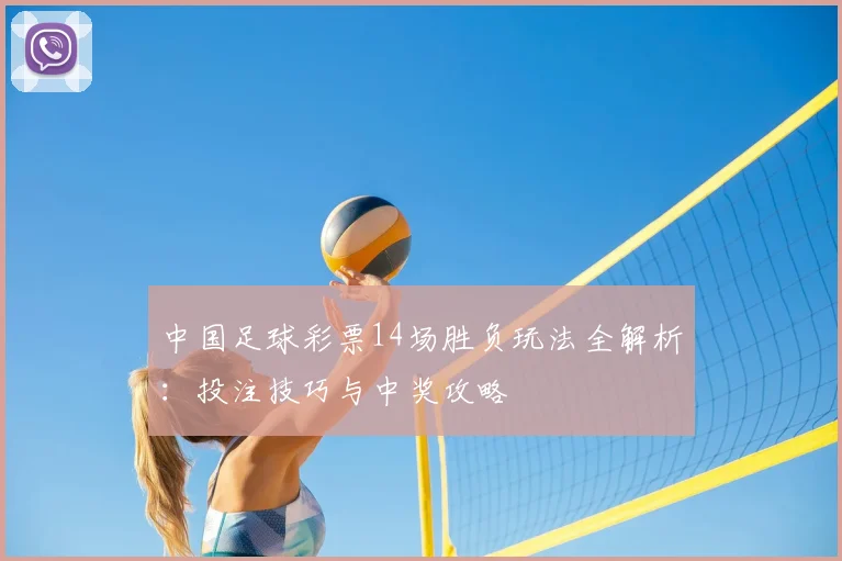 中国足球彩票14场胜负玩法全解析：投注技巧与中奖攻略