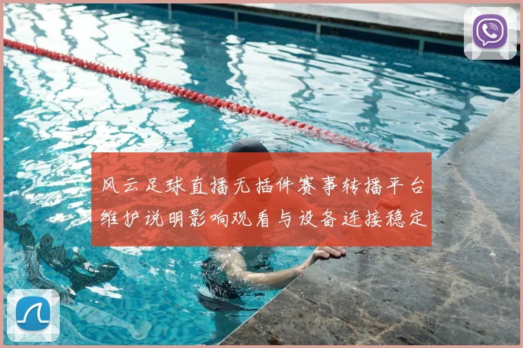 风云足球直播无插件赛事转播平台维护说明影响观看与设备连接稳定性