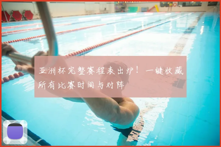 亚洲杯完整赛程表出炉！一键收藏所有比赛时间与对阵