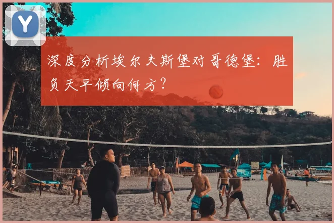 深度分析埃尔夫斯堡对哥德堡：胜负天平倾向何方？
