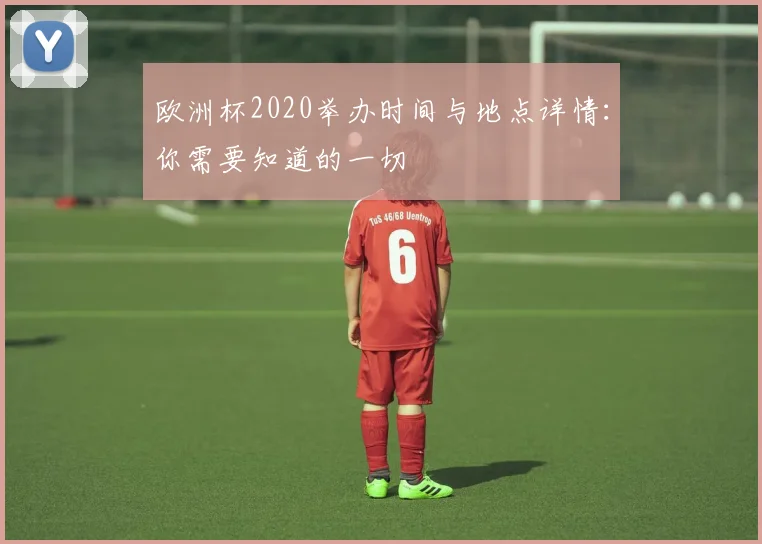欧洲杯2020举办时间与地点详情：你需要知道的一切
