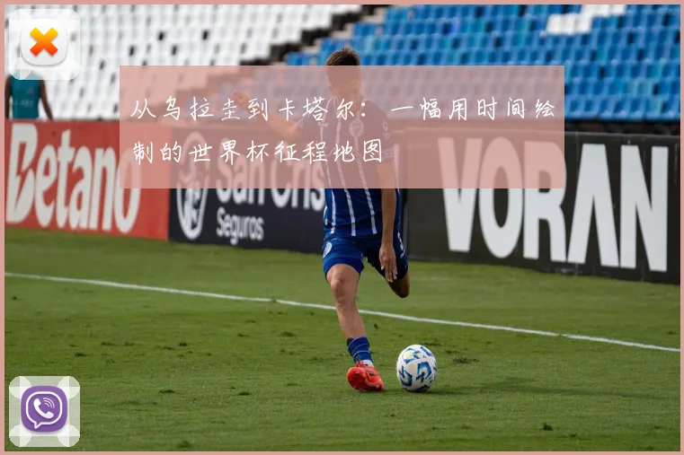从乌拉圭到卡塔尔：一幅用时间绘制的世界杯征程地图